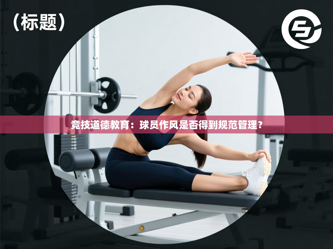 竞技道德教育:球员作风是否得到规范管理? 第1张