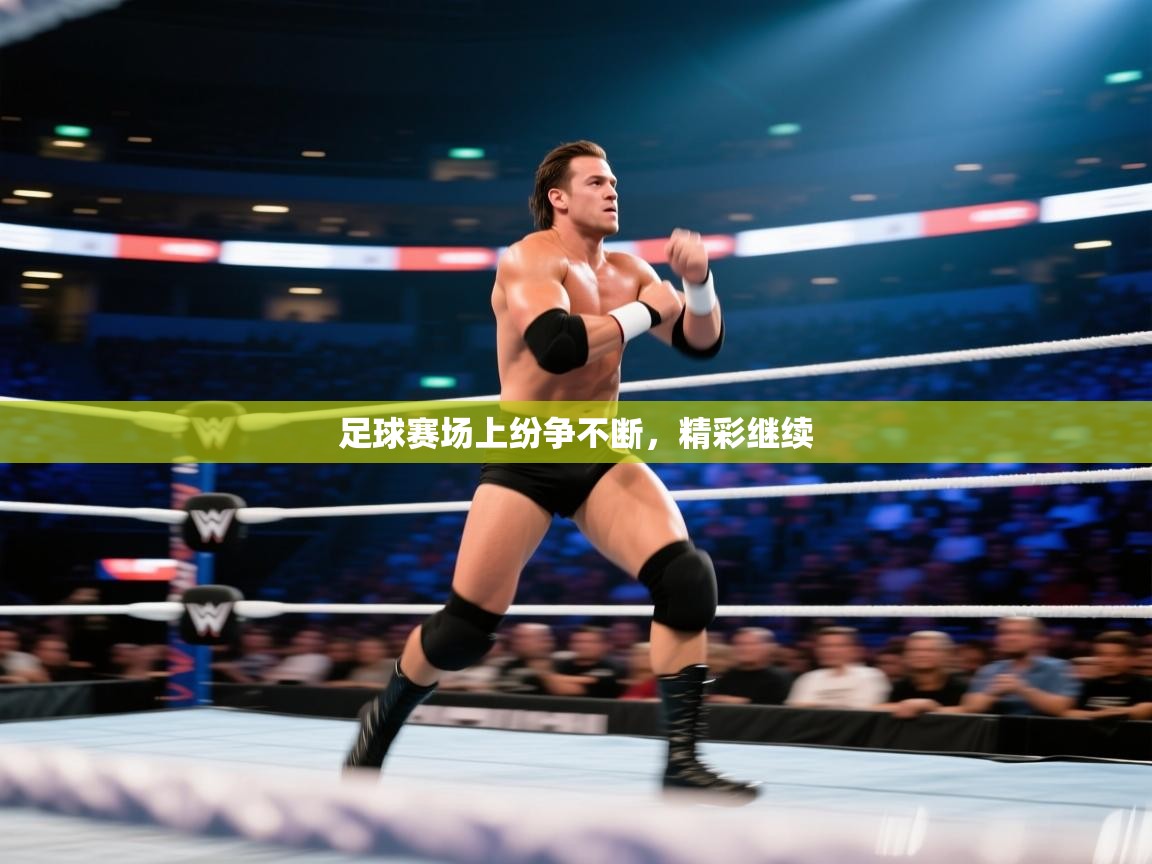 足球赛场上纷争不断，精彩继续  第1张