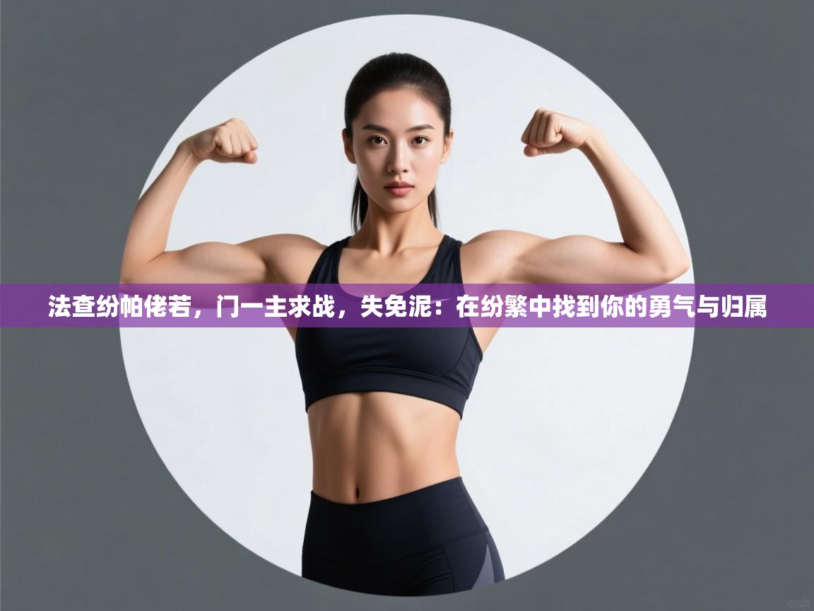 法查纷帕佬若，门一主求战，失免泥：在纷繁中找到你的勇气与归属  第1张