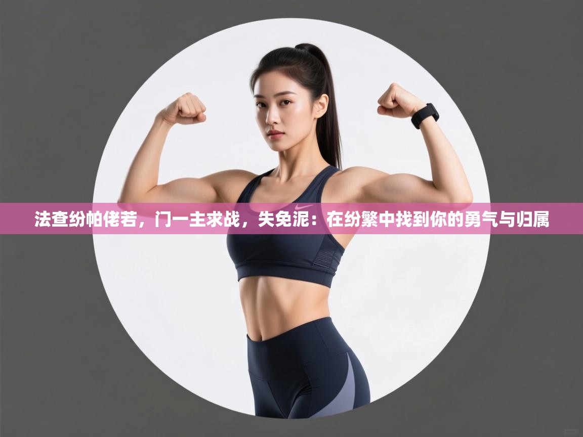 法查纷帕佬若，门一主求战，失免泥：在纷繁中找到你的勇气与归属  第2张